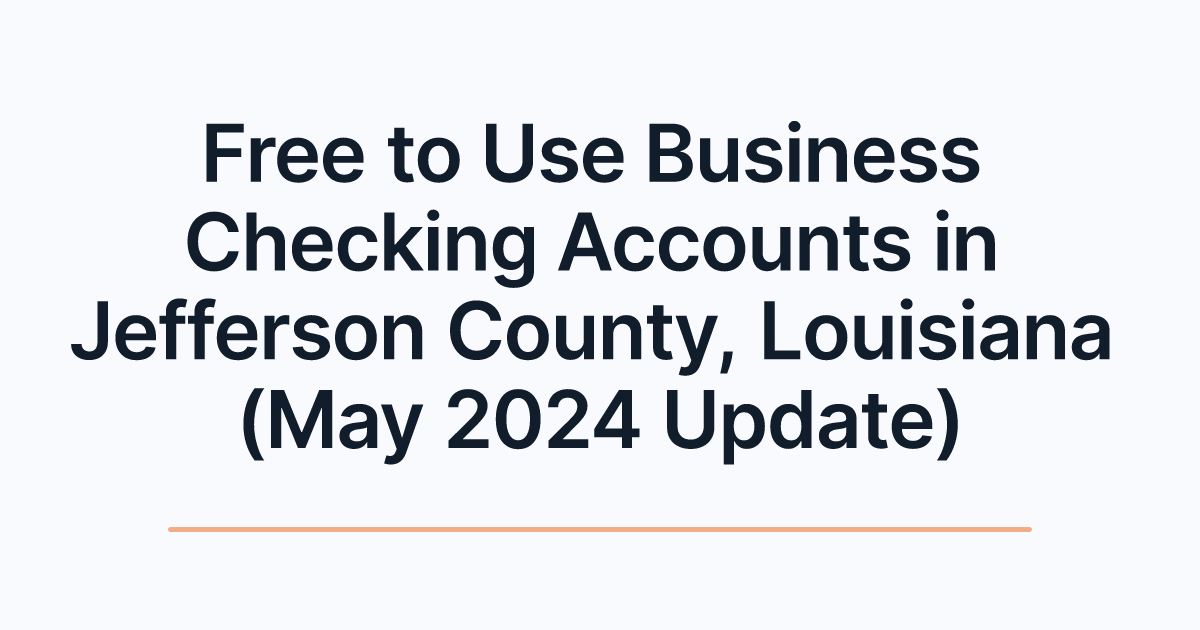Free to Use Business Checking Accounts in Jefferson County, Louisiana (May 2024 Update)